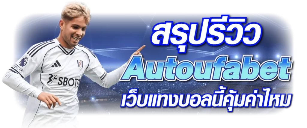 สรุปรีวิว Autoufabet เว็บแทงบอลนี้คุ้มค่าไหม