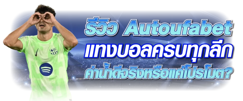 รีวิว Autoufabet แทงบอลลีก ค่าน้ำดีจริงหรือแค่โปรโมต